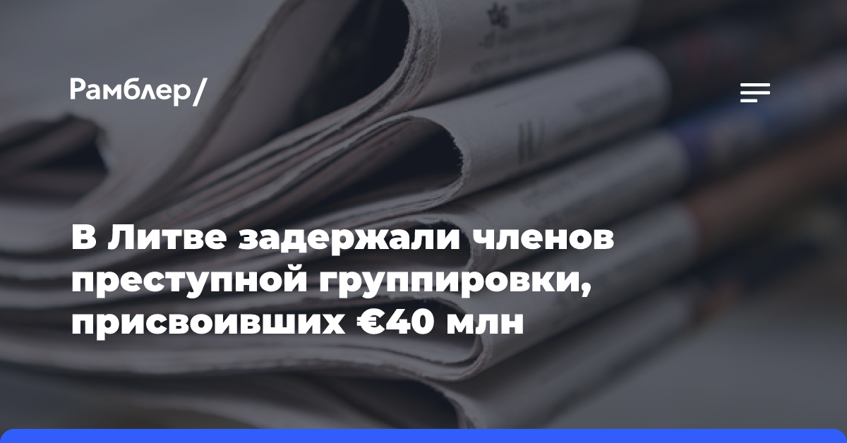 В Литве задержали членов преступной группировки, присвоивших €40 млн