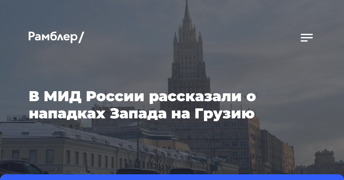 В МИД России рассказали о нападках Запада на Грузию