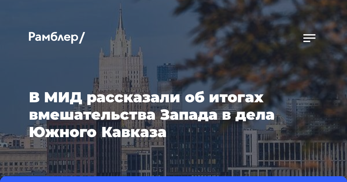 В МИД рассказали об итогах вмешательства Запада в дела Южного Кавказа