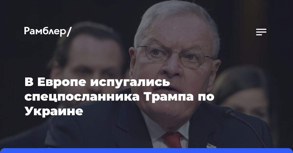 В Европе испугались спецпосланника Трампа по Украине