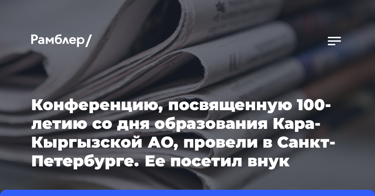 Конференцию, посвященную 100-летию со дня образования Кара-Кыргызской АО, провели в Санкт-Петербурге. Ее посетил внук первого главы республики