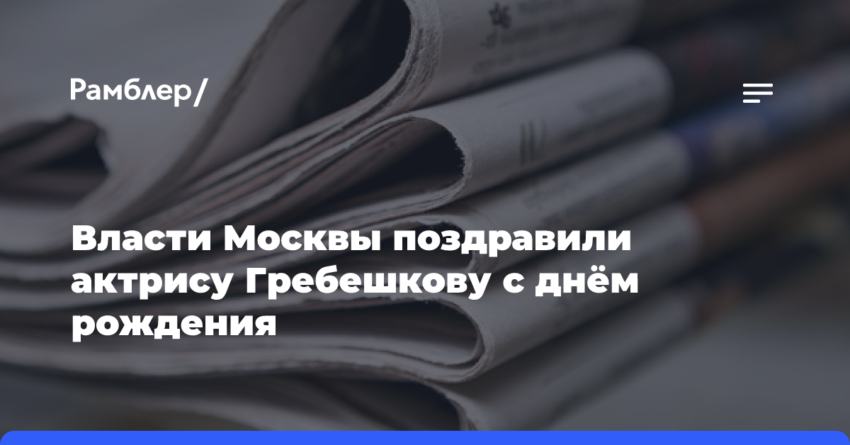 Власти Москвы поздравили актрису Гребешкову с днём рождения