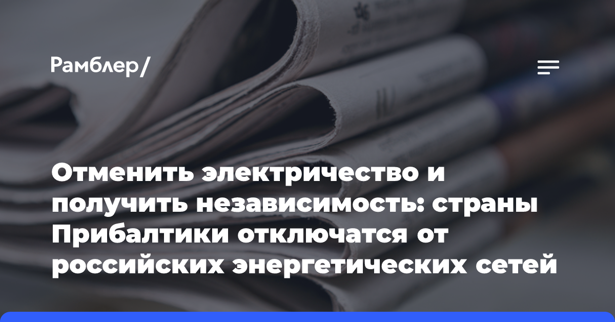 Отменить электричество и получить независимость: страны Прибалтики отключатся от российских энергетических сетей