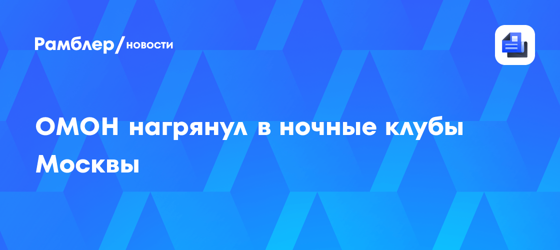 ОМОН проводит массовые облавы в ночных клубах Москвы