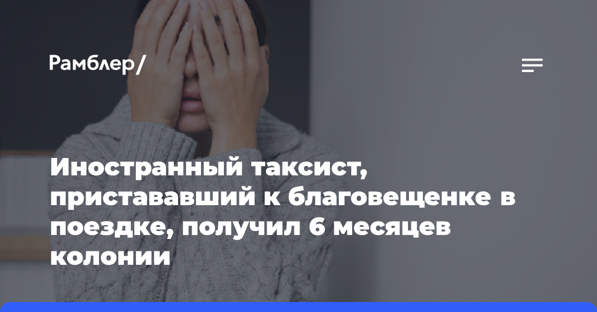 Иностранный таксист, пристававший к благовещенке в поездке, получил 6 месяцев колонии