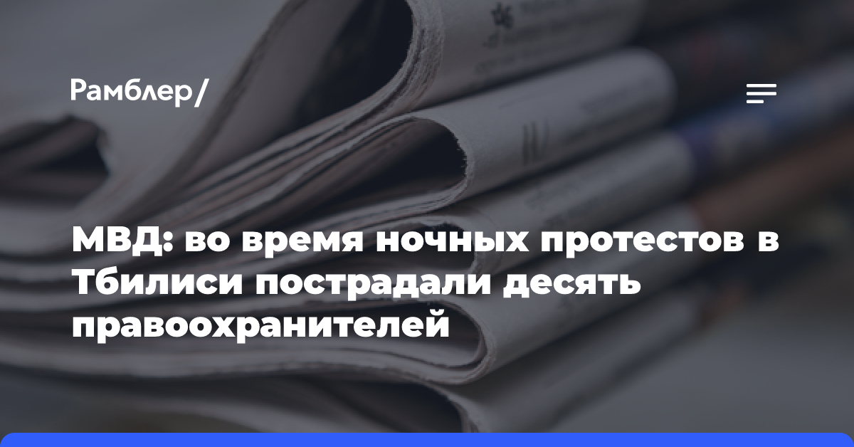 МВД: во время ночных протестов в Тбилиси пострадали десять правоохранителей