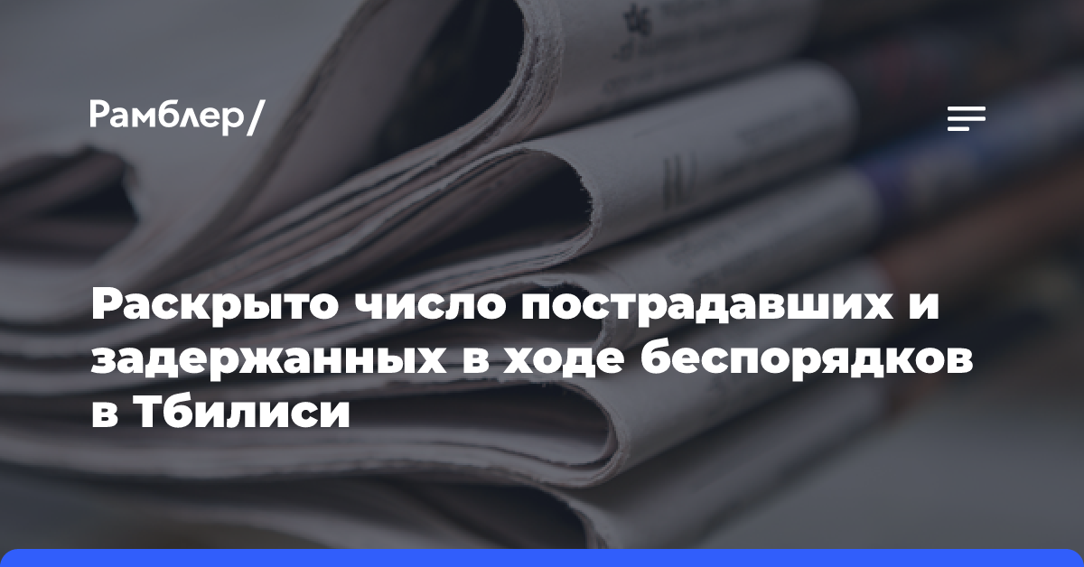 Раскрыто число пострадавших и задержанных в ходе беспорядков в Тбилиси