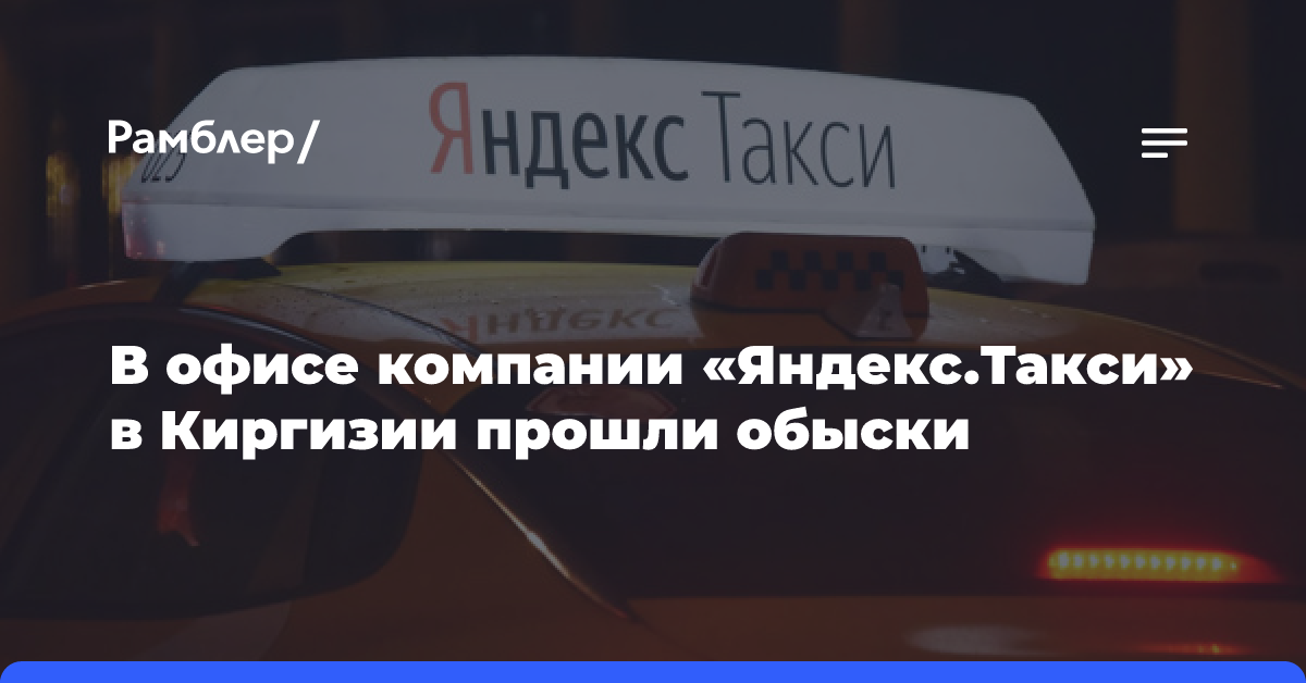 В офисе компании «Яндекс. Такси» в Киргизии прошли обыски