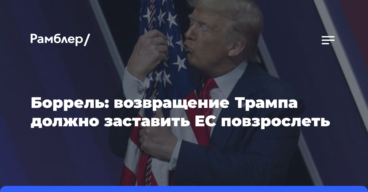 Боррель: возвращение Трампа должно заставить ЕС повзрослеть