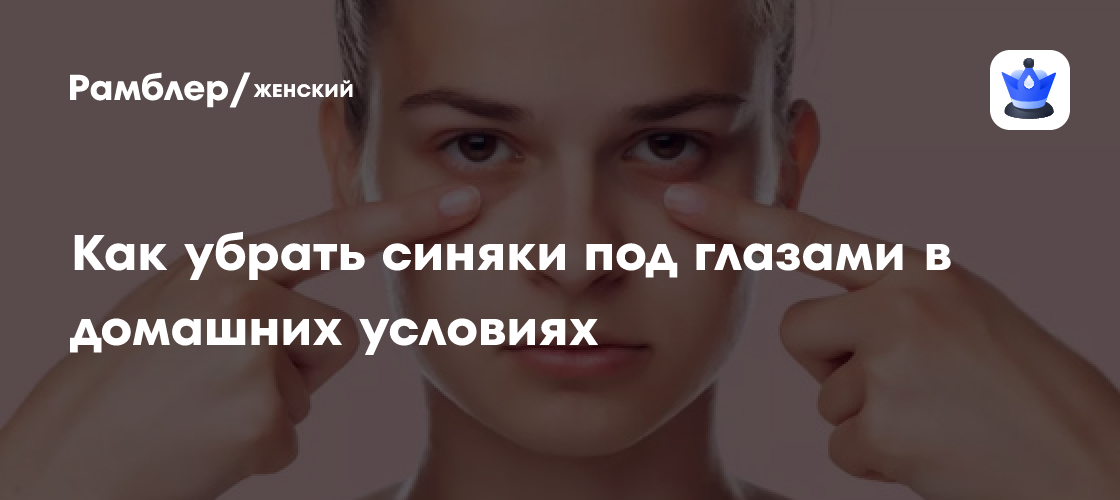 Как убрать синяки под глазами в домашних условиях - Рамблер/женский