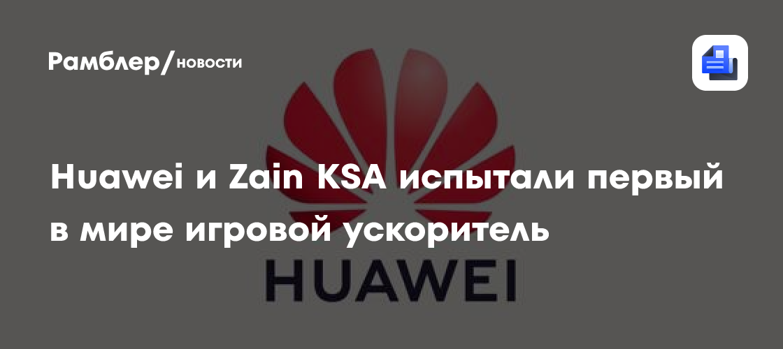 Huawei и Zain KSA испытали первый в мире игровой ускоритель