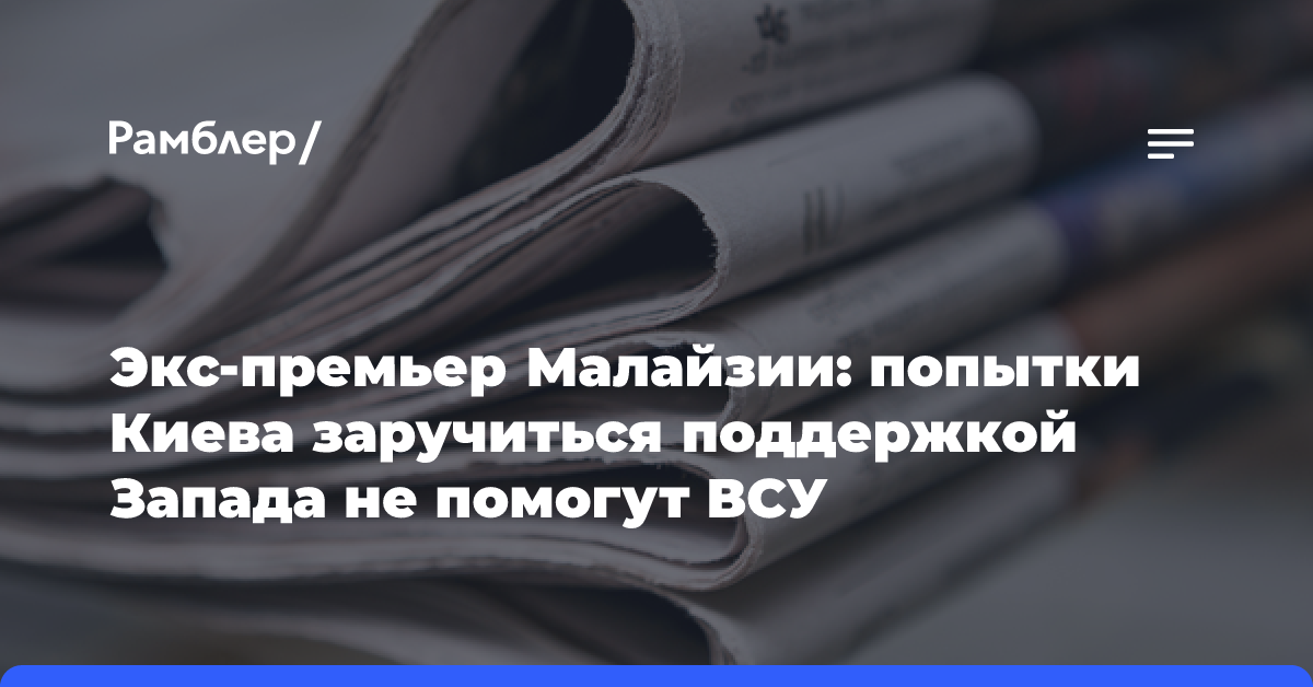 Экс-премьер Малайзии: попытки Киева заручиться поддержкой Запада не помогут ВСУ