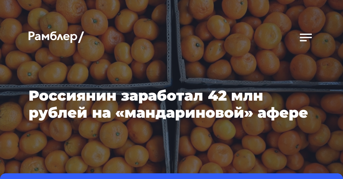 Россиянин заработал 42 млн рублей на «мандариновой» афере