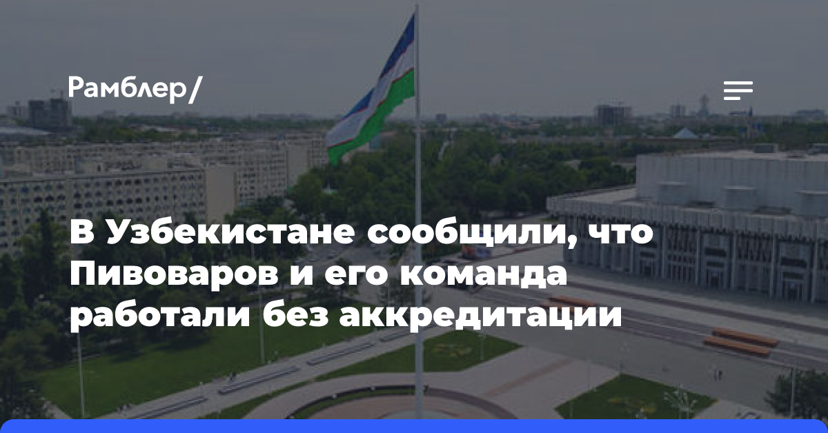 В Узбекистане сообщили, что Пивоваров и его команда работали без аккредитации