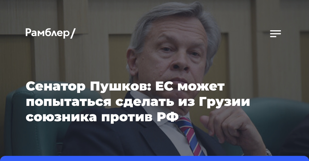 Сенатор Пушков: ЕС может попытаться сделать из Грузии союзника против РФ