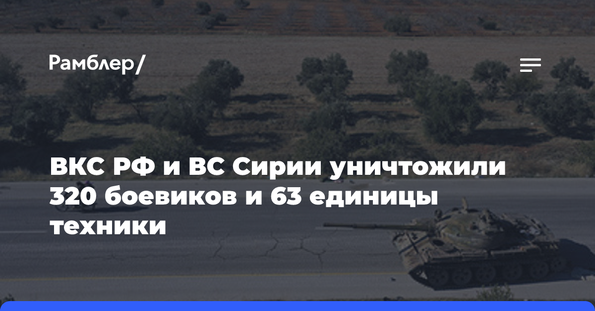 ВКС РФ и ВС Сирии уничтожили 320 боевиков и 63 единицы техники