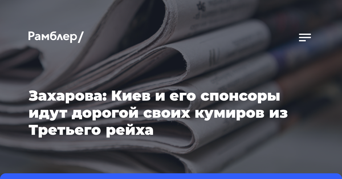 Захарова: Киев и его спонсоры идут дорогой своих кумиров из Третьего рейха