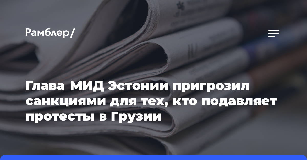 Глава МИД Эстонии пригрозил санкциями для тех, кто подавляет протесты в Грузии