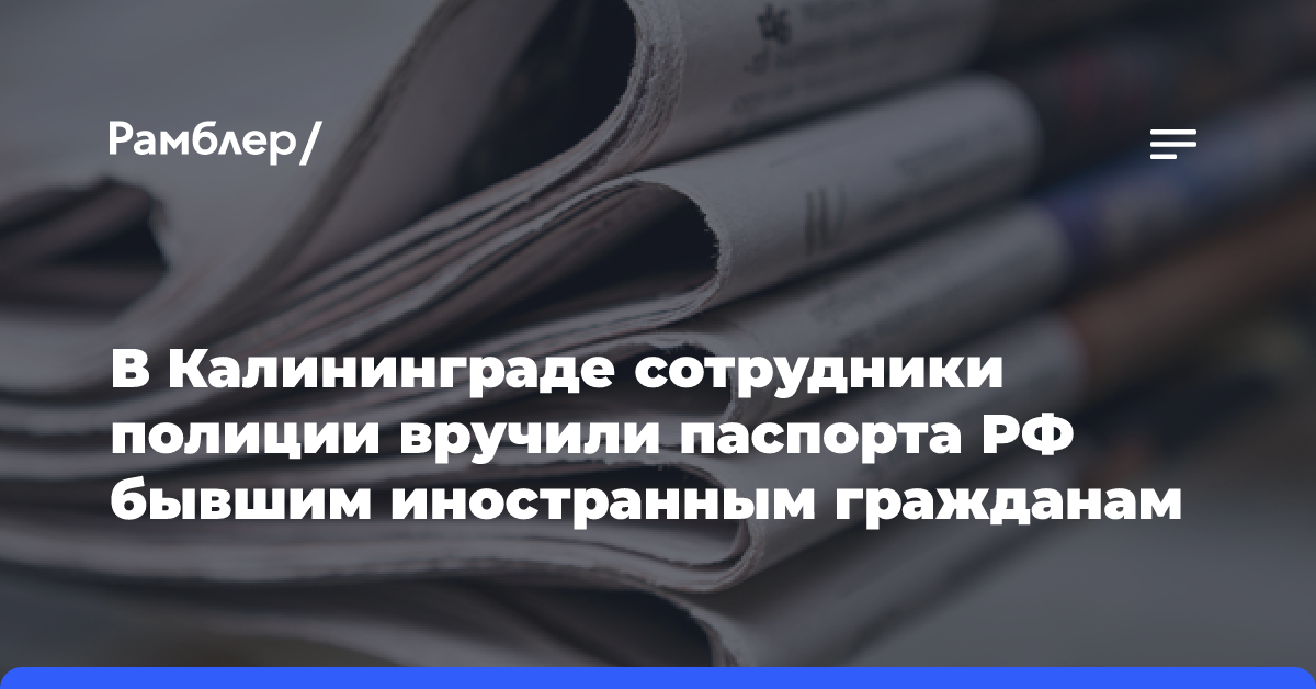 В Калининграде сотрудники полиции вручили паспорта РФ бывшим иностранным гражданам