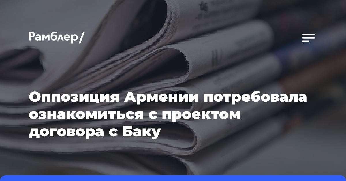 Оппозиция Армении потребовала ознакомиться с проектом договора с Баку