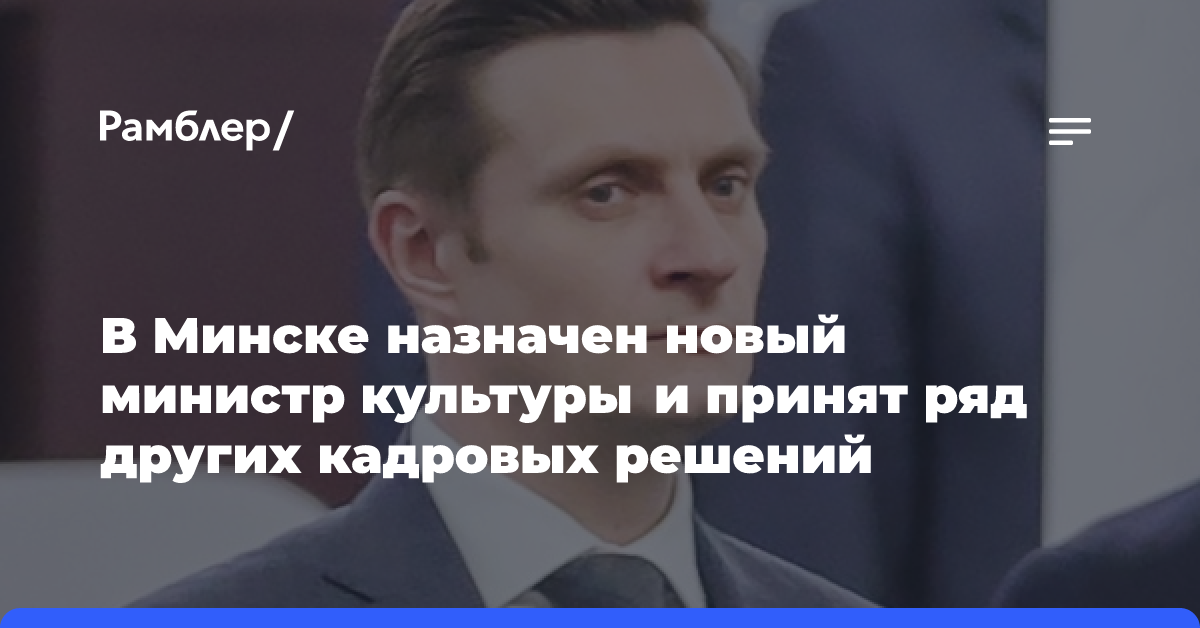 В Минске назначен новый министр культуры и принят ряд других кадровых решений