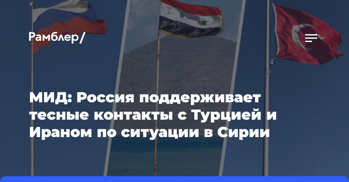 МИД: Россия поддерживает тесные контакты с Турцией и Ираном по ситуации в Сирии