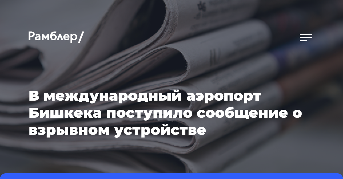 В международный аэропорт Бишкека поступило сообщение о взрывном устройстве