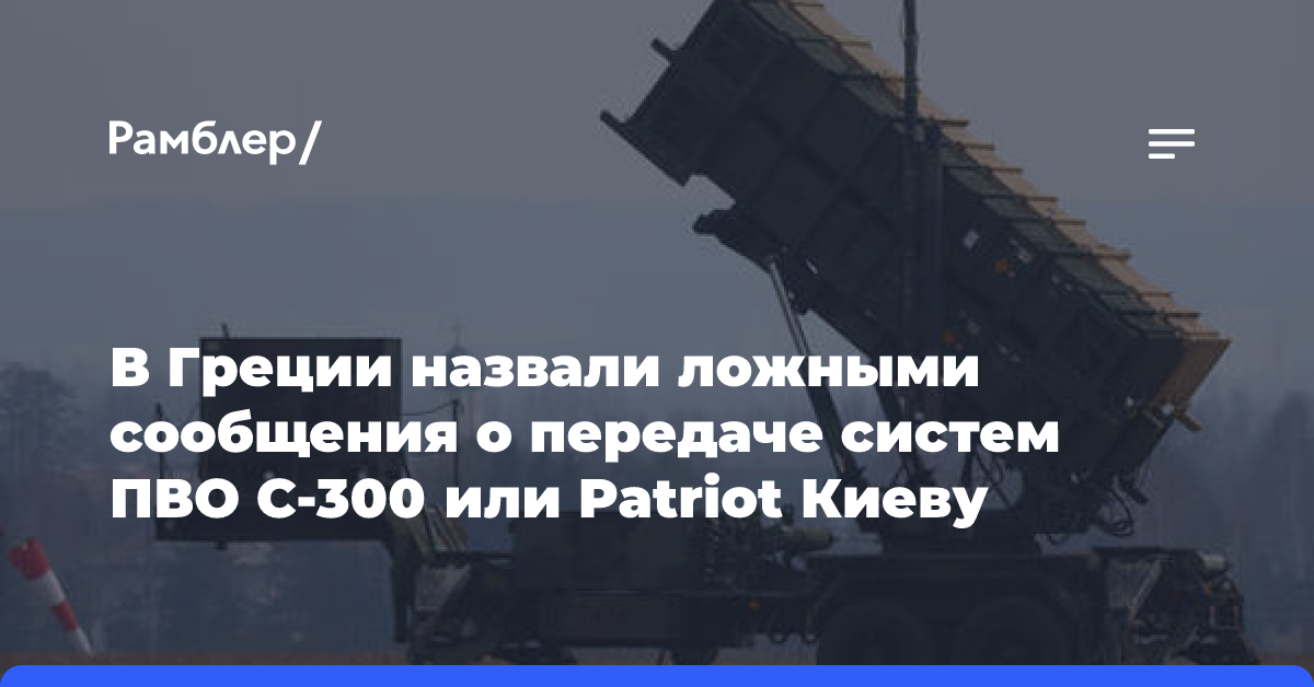 В Греции назвали ложными сообщения о передаче систем ПВО С-300 или Patriot Киеву