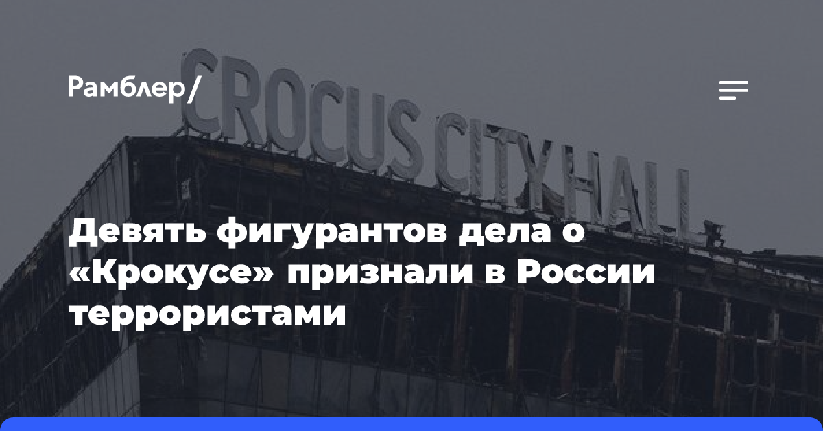 Девять фигурантов дела о «Крокусе» признали в России террористами