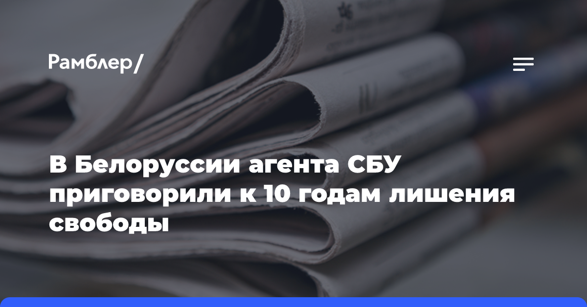 В Белоруссии агента СБУ приговорили к 10 годам лишения свободы