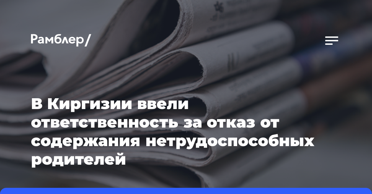 В Киргизии ввели ответственность за отказ от содержания нетрудоспособных родителей