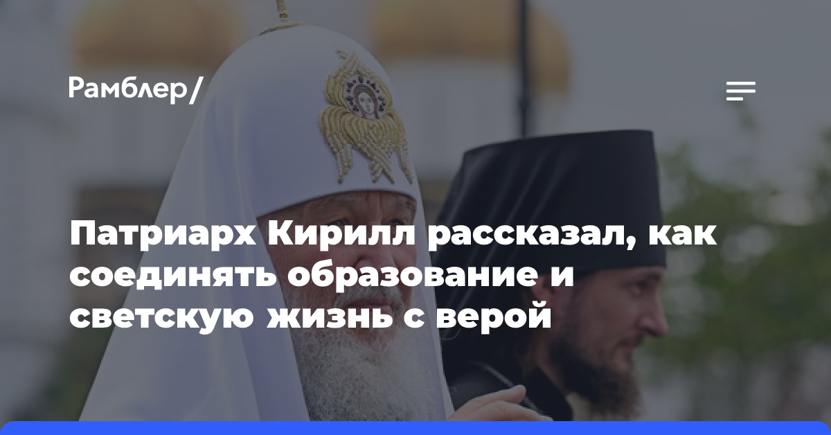 Патриарх Кирилл рассказал, как соединять образование и светскую жизнь с верой