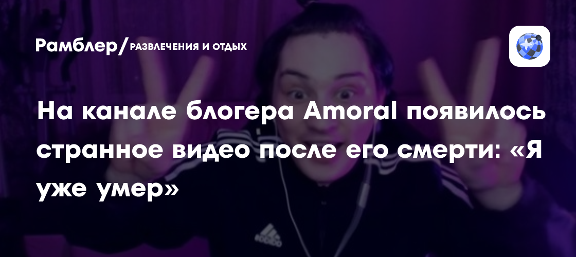 На канале блогера Amoral появилось странное видео после его смерти: «Я уже умер»