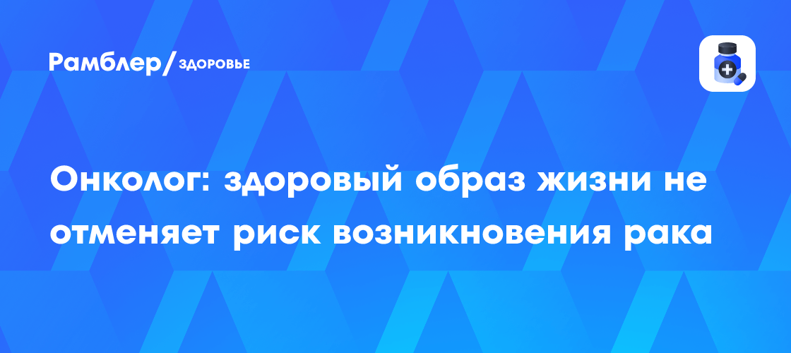 Онколог предупреждает: здоровый образ жизни не гарантирует безопасности от рака