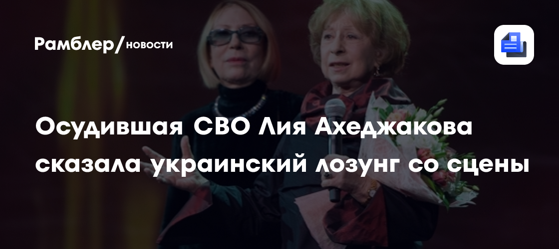 Осудившая СВО Лия Ахеджакова сказала украинский лозунг со сцены