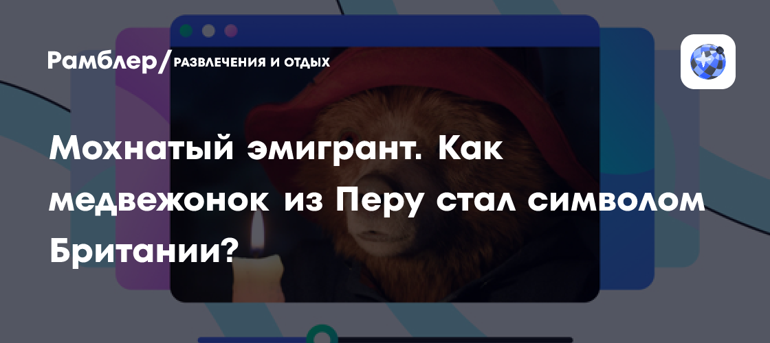 Мохнатый эмигрант. Как медвежонок из Перу стал символом Британии?