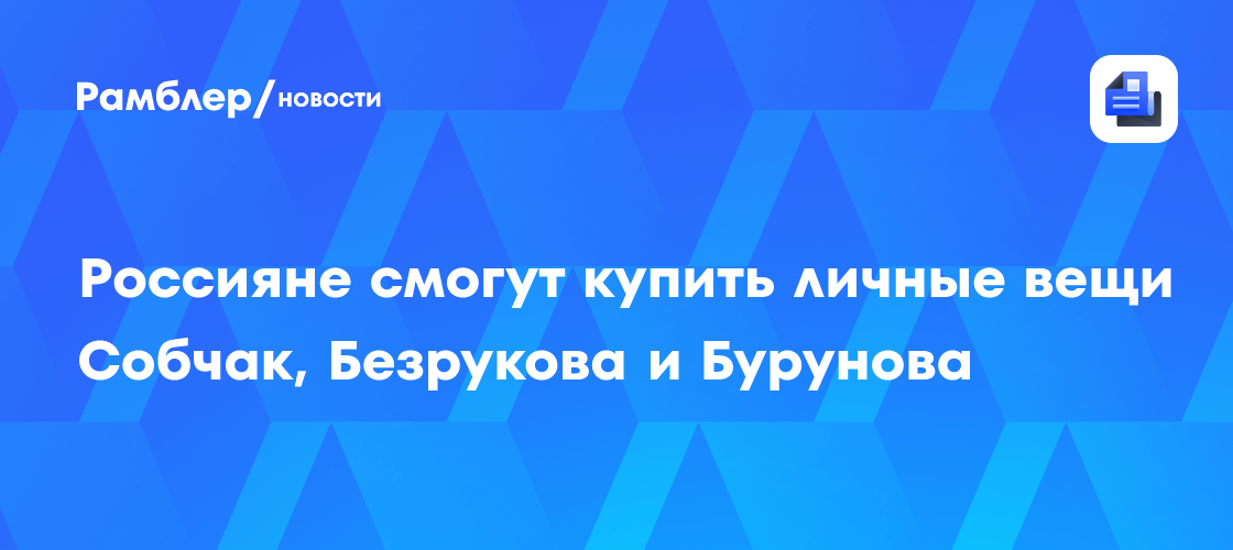 Россияне смогут купить личные вещи Собчак, Безрукова и Бурунова