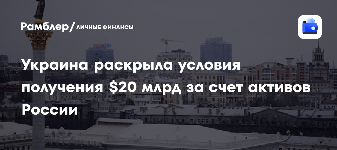 Украина раскрыла условия получения 20 миллиардов долларов за счет активов России