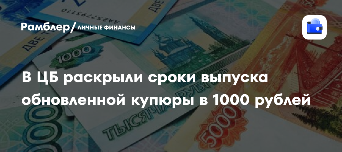 В ЦБ раскрыли сроки выпуска обновленной купюры в 1000 рублей