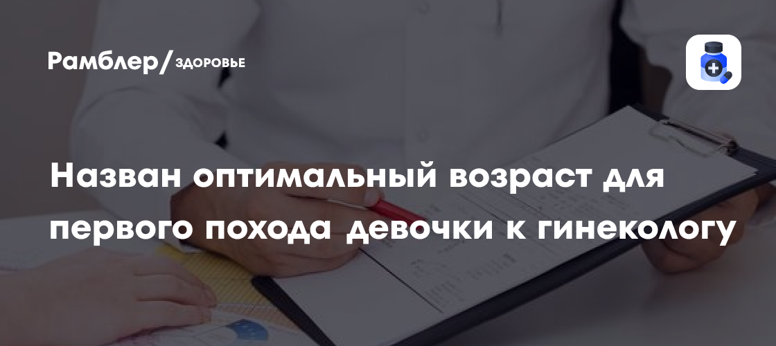 Назван оптимальный возраст для первого похода девочки к гинекологу