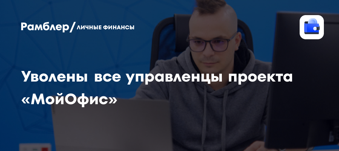 Массовые увольнения в «МойОфис»: что стоит за кадровыми изменениями?