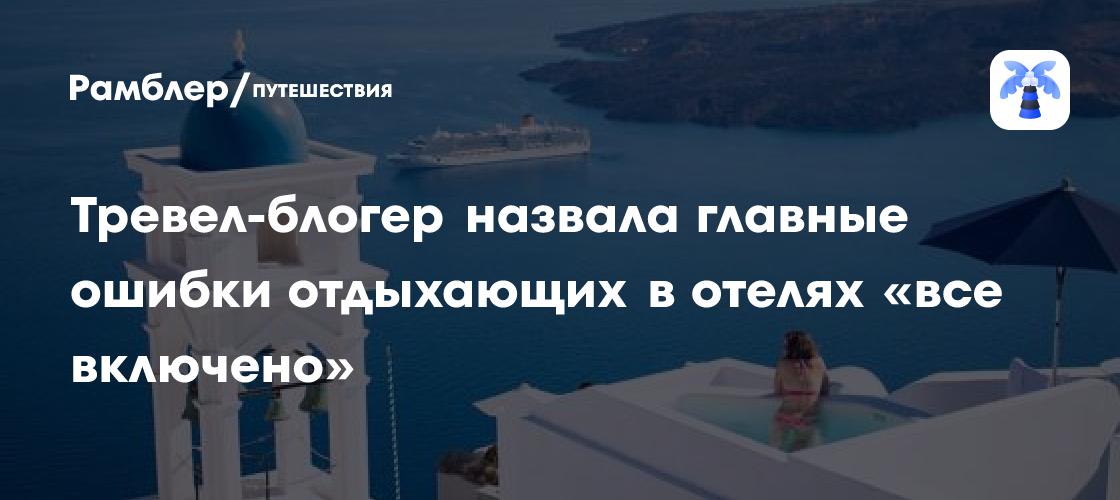 Основные ошибки туристов в отелях «все включено»: советы тревел-блогерши