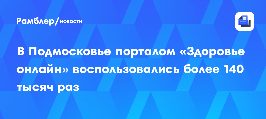 В Подмосковье порталом «Здоровье онлайн» воспользовались более 140 тысяч раз