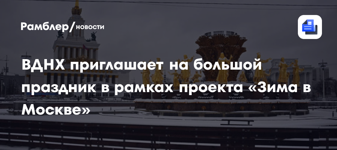 ВДНХ приглашает на большой праздник в рамках проекта «Зима в Москве»