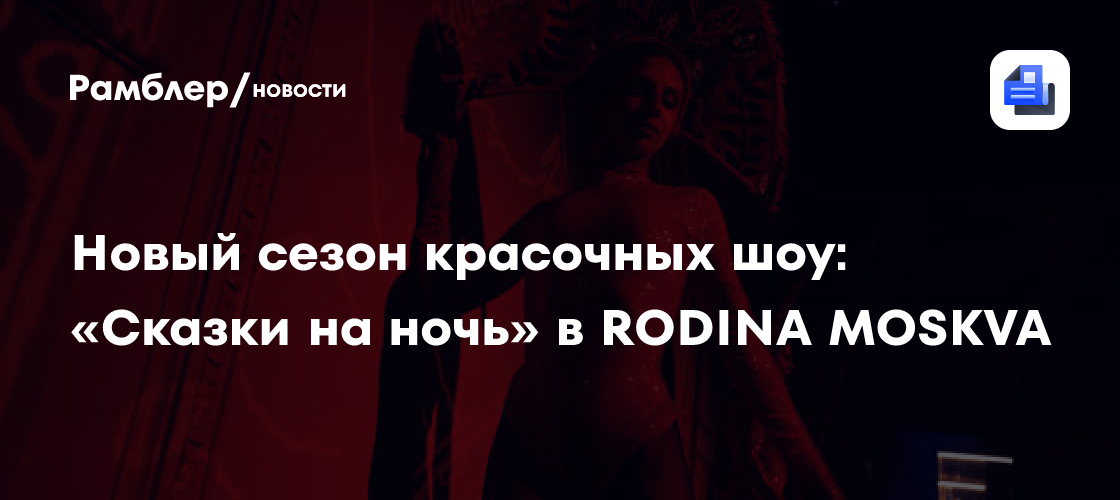 Начните новый сезон с «Сказками на ночь» в RODINA MOSKVA: лучшие шоу и ночная жизнь!