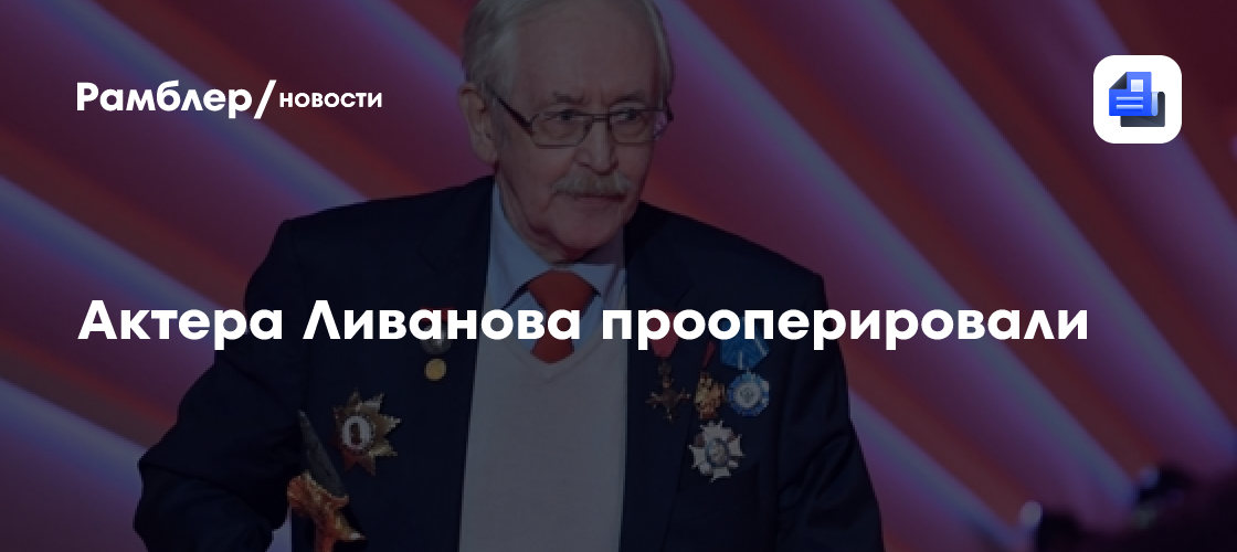 Актера Ливанова прооперировали - Рамблер/новости