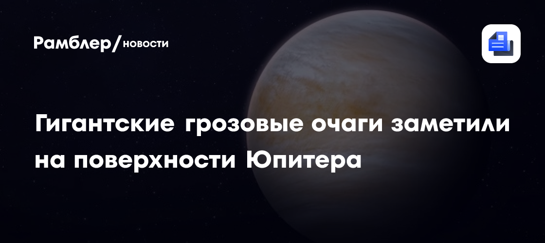 Гигантские грозовые очаги заметили на поверхности Юпитера - Рамблер/новости
