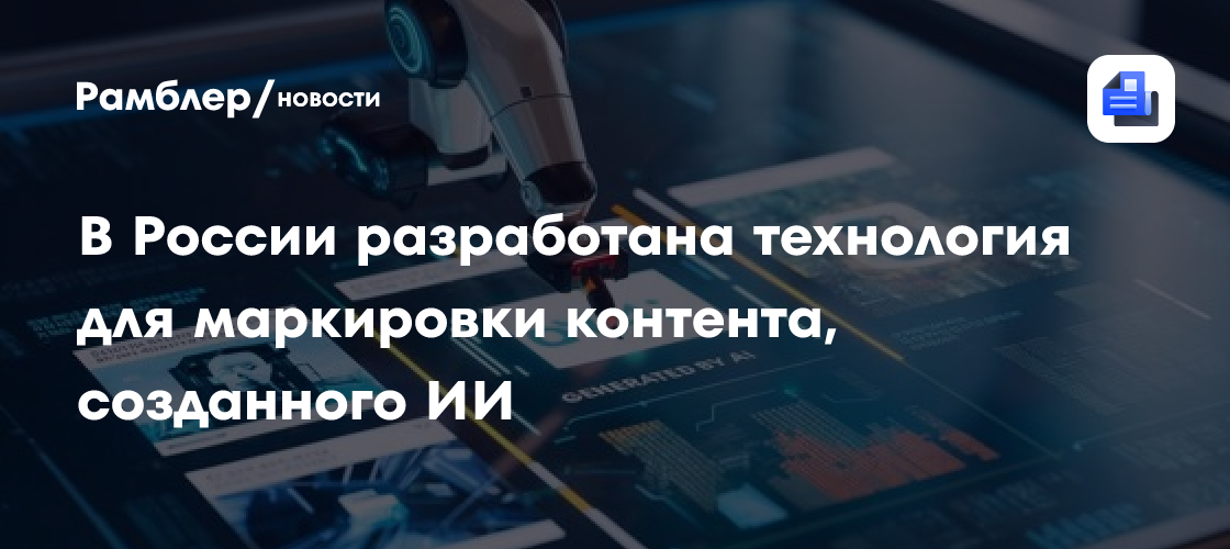 Российские ученые создали революционную технологию маркировки контента, созданного искусственным интеллектом