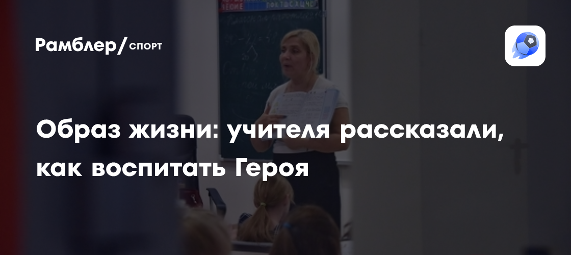 Воспитание Героев: советы заслуженного учителя России