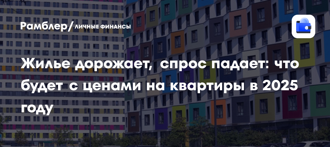 Жилье дорожает, спрос падает: что будет с ценами на квартиры в 2025 году